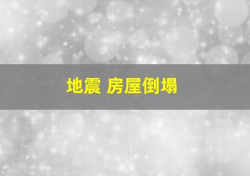 地震 房屋倒塌